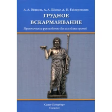 Грудное вскармливание: практическое руководство для семейных врачей. Шмидт А.А., Гайворонских Д.И., Иванова Л.А.