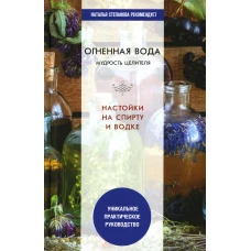 Огненная вода. Мудрость целителя. Настойки на спирту и водке