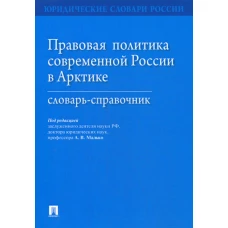 Правовая политика современной России в Арктике: Словарь-справочник. Под ред. Малько А.В.