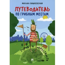 Путеводитель по грибным местам. Город и окрестности. Вишневский М.В.