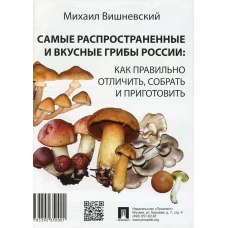 Самые распространенные и вкусные грибы России: как правильно отличить, собрать и приготовить. Вишневский М.В.