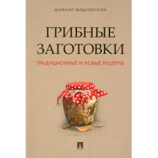 Грибные заготовки: традиционные и новые рецепты. Вишневский М.В.