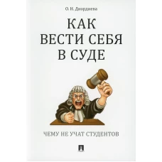 Как вести себя в суде. Чему не учат студентов: Учебно-практическое пособие. Диордиева О.Н.