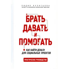 Брать, давать и помогать. Как найти деньги для социальных проектов. Практическое руководство.-М.:Проспект,2023.