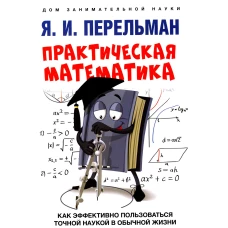 Практическая математика. Как эффективно пользоваться точной наукой в обычной жизни. Перельман Я.И.