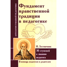 Фундамент нравственной традиции в педагогике. 30 ступеней к званию педагога (по трудам И. Лествичника и Отцов Церкви). Сирин Е., Лествичник И.