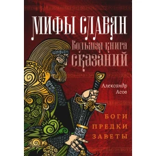 Мифы славян. Большая книга сказаний. Боги, предки, заветы. Асов А.И.