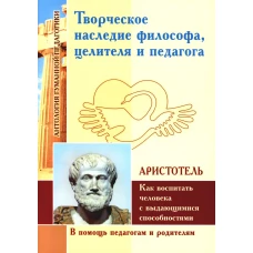 Творческое наследие философа, целителя и педагога. Как воспитать человека с выдающимися способностями. Аристотель