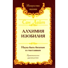 Алхимия изобилия. Наука быть богатым и счастливым. Практическое руководство. 4-е изд. Сан Лайт