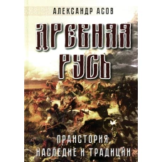 Древняя Русь. Праистория, наследие и традиции. Асов А.И.