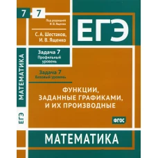 ЕГЭ. Математика. Функции, заданные графиками, и их производные. Задача 7 (профильный уровень), задача 7 (базовый уровень): рабочая тетрадь. Шестаков С.А