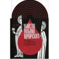 Убийство Уильяма Норвичского. Происхождение кровавого навета в средневековой Европе. Роуз Э.М.