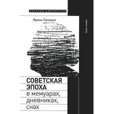 Советская эпоха в мемуарах, дневниках, снах. Опыт чтения. Паперно И.