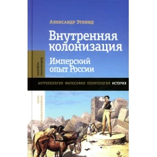 Внутренняя колонизация: Имперский опыт России. 6-е изд. Эткинд А.М.