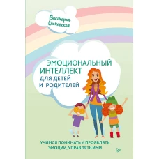 Эмоциональный интеллект для детей и родителей. Учимся понимать и проявлять эмоции, управлять ими