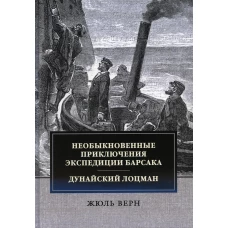 Необыкновенные приключения экспедиции Барсака. Дунайский лоцман: сборник. Верн Ж.