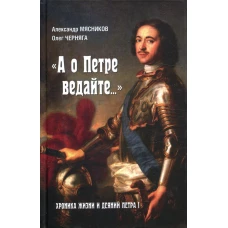 "А о Петре ведайте...". Хроника жизни и деяний Петра l  (16+)