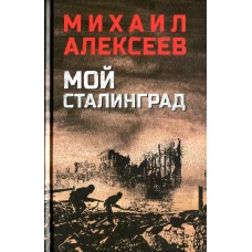 Мой Сталинград: роман. Алексеев М.Н.