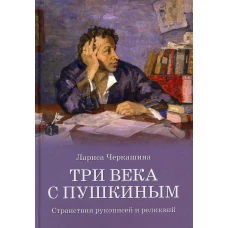 Три века с Пушкиным. Странствия рукописей и реликвий. Черкашина Л.А.