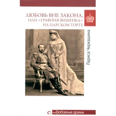 Любовные драмы. Любовь вне закона или &quot;Графиня-вишенка&quot; на царском торте. Черкашина Л.А.