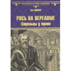 Русь на переломе. Стрельцы у трона: роман. Жданов Л.Г.