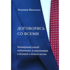 Договорись со всеми. Четвертый способ подготовки к переговорам в делах и личной жизни. Шведченко В.В.