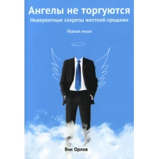 Ангелы не торгуются&hellip;. Невероятные секреты жесткой продажи. Кн. 1. Орлов В.