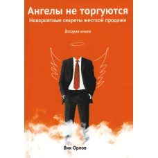 Ангелы не торгуются. Невероятные секреты жесткой продажи. Кн. 2. Орлов В.