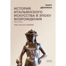 История итальянского искусства в эпоху Возрождения. Т. 1. XIV и XV столетия. 2-е изд., испр. Дворжак М.