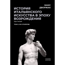 История итальянского искусства в эпоху Возрождения. Т. 2. XVI столетие. 2-е изд., испр. Дворжак М.