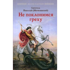 Не поклонимся греху: Святоотеческое учение о борьбе со страстями. Николай Могилевский, святитель