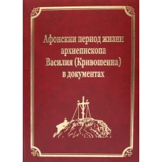 Афонский период жизни архиепископа Василия (Кривошеина) в документах. Т.15 (золот.тиснен.). Гл.ред. Макарий (Макиенко), иеромонах