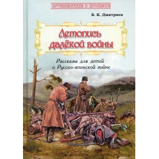 Летопись далекой войны: Рассказы для детей о Русско-японской войне. Дмитриев В.К.