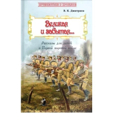 Великая и забытая: Рассказы для детей о Первой мировой войне. Дмитриев В.К.