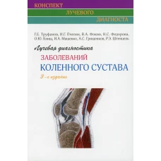 Лучевая диагностика заболеваний коленного сустава (Конспект лучевого диагноста). 3-е изд. Труфанов Г.Е., Фокин В.А., Пчелин И.Г.