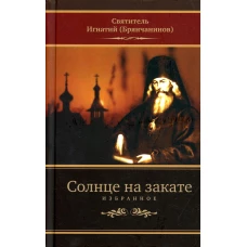 Солнце на закате. Избранное о Православии, спасении и последних временах. 3-е изд., испр. Игнатий (Брянчанинов), святитель