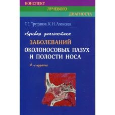 Лучевая диагностика заболеваний околоносовых пазух и полости носа. 4-е изд., испр. и доп. Труфанов Г.Е., Алексеев К.Н.