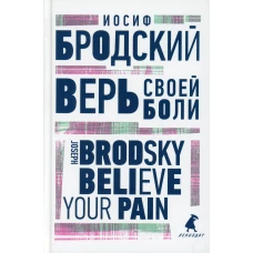 Верь своей боли = Believe your pain: избранные речи: на русск. и англ.яз. Бродский И.А.