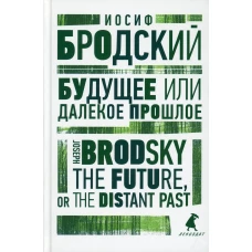 Будущее или далекое прошлое = The Future, or The Distant Past: два эссе об античности на рус., англ.яз. Бродский И.А.