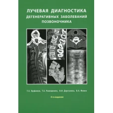 Лучевая диагностика дегенеративных заболеваний позвоночника. 4-е изд. Рамешвили Т.Е., Труфанов Г.Е., Дергунова Н.И.