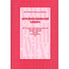 Церковнославянский словарь для толкового чтения Св. Евангелия, Часослова, Псалтири, Октоиха (учебных) и других богослужебных книг. Свирелин А., протоиерей