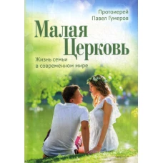 Малая Церковь. Жизнь семьи в современном мире. 3-е изд. Павел (Гумеров), протоиерей