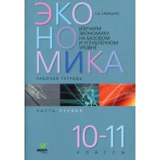 Изучаем экономику на базовом и углубленном уровне: рабочая тетрадь для 10-11 кл. В 2 ч. Ч. 1. Савицкая Е.В.