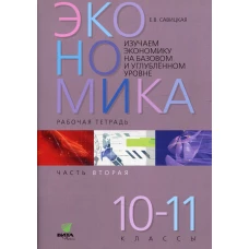 Изучаем экономику на базовом и углубленном уровне: рабочая тетрадь для 10-11 кл. В 2 ч. Ч. 2. Савицкая Е.В.