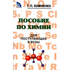 Пособие по химии для поступающих в ВУЗы. 4-е изд., испр.и доп. Хомченко Г.П.