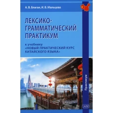 Лексико-грамматический практикум к учебнику &quot;Новый практический курс китайского языка&quot;. Благая А.В., Мальцева И.В