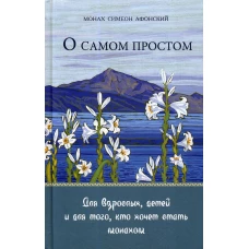 О самом простом. Для взрослых, детей и для тех, кто хочет стать монахом. Симеон (Афонский), монах