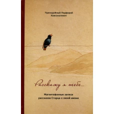 Расскажу я тебе ... Магнитофонные записи рассказов старца о своей жизни. Порфирий (Кавсокаливит), преподобный