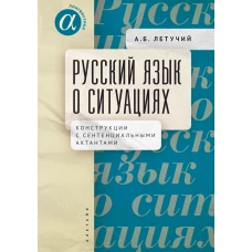 Летучий Александр Борисович Русский язык о ситуациях: конструкции с сентенциальными актантами в русском языке