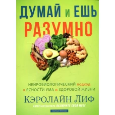 Думай и ешь разумно. Нейробиологический подход к ясности ума и здоровой жизни. Лиф К.